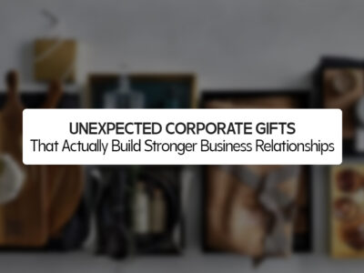 Unexpected Corporate Gifts That Actually Build Stronger Business Relationships