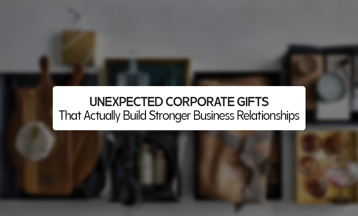 Unexpected Corporate Gifts That Actually Build Stronger Business Relationships